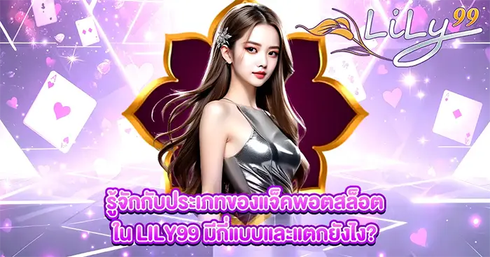 รู้จักกับประเภทของแจ็คพอตสล็อตใน LILY99 มีกี่แบบและแตกยังไง?